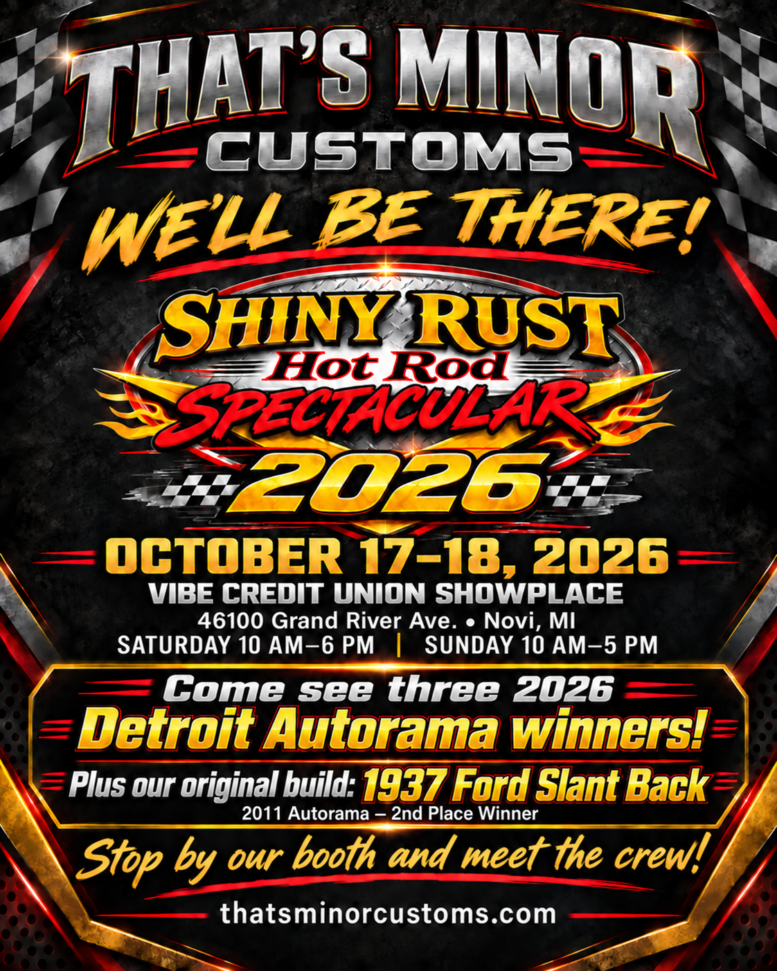That’s Minor Customs at Shiny Rust, October 17–18, 2026 in Novi. Three 2026 Detroit Autorama winners and the 1937 Ford Slant Back, a 2011 second-place winner. Stop by our booth and meet the crew.